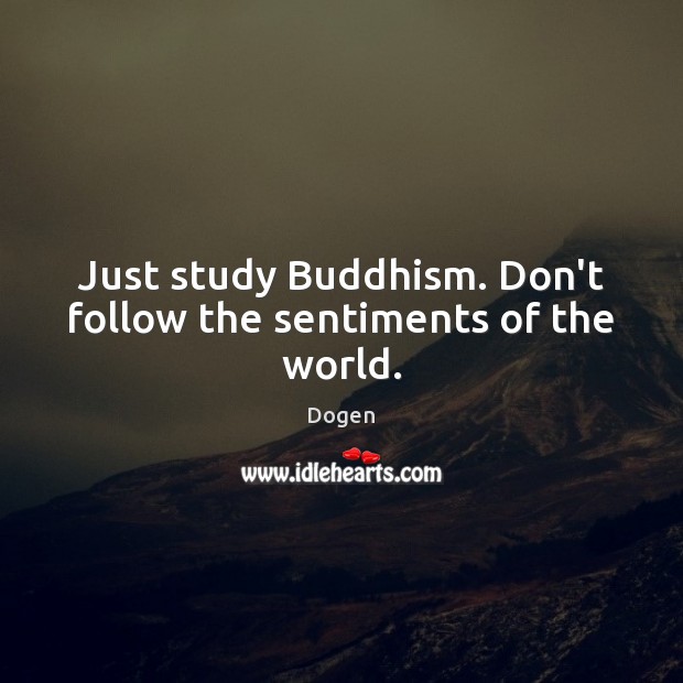 Just study Buddhism. Don’t follow the sentiments of the world. Dogen Picture Quote