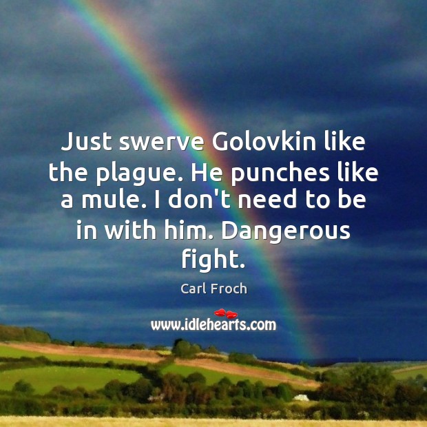 Just swerve Golovkin like the plague. He punches like a mule. I Carl Froch Picture Quote