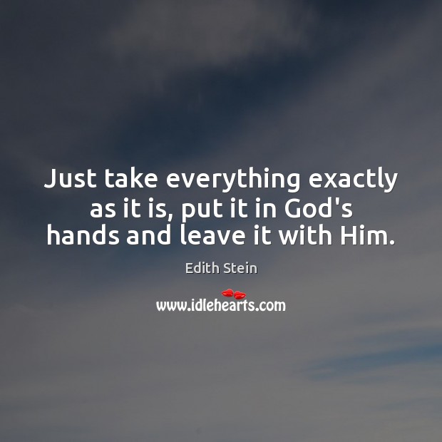 Just take everything exactly as it is, put it in God’s hands and leave it with Him. Edith Stein Picture Quote