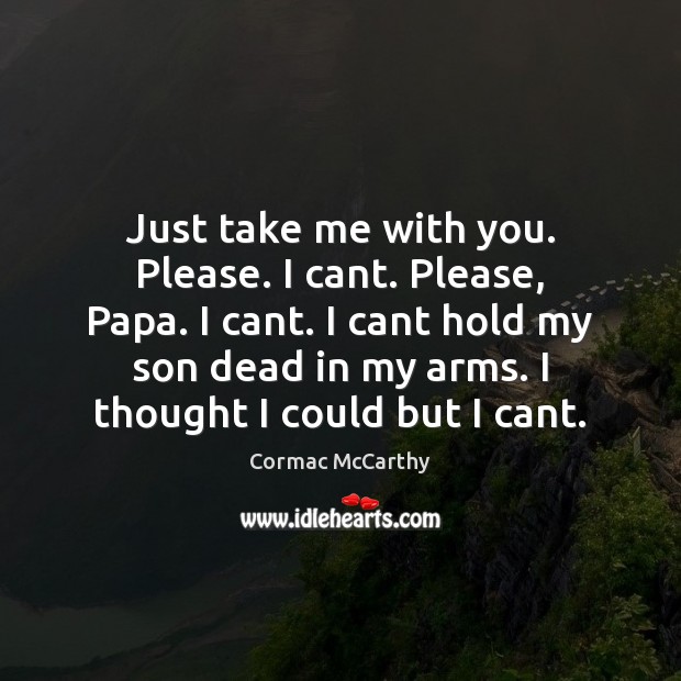 Just take me with you. Please. I cant. Please, Papa. I cant. Cormac McCarthy Picture Quote