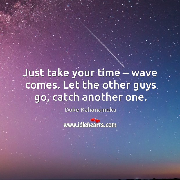 Just take your time – wave comes. Let the other guys go, catch another one. Image