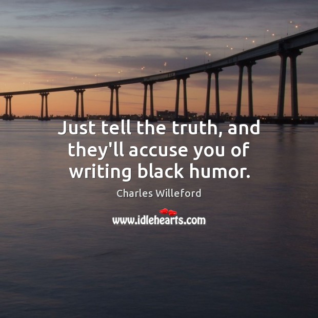 Just tell the truth, and they’ll accuse you of writing black humor. Charles Willeford Picture Quote