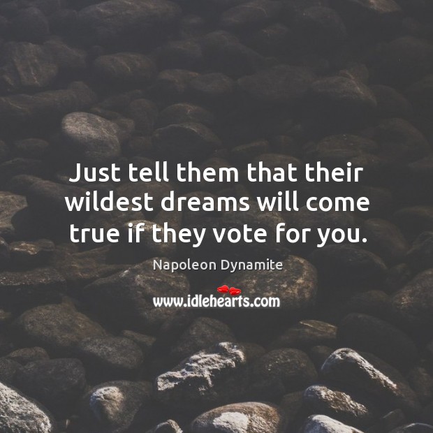 Just tell them that their wildest dreams will come true if they vote for you. Image