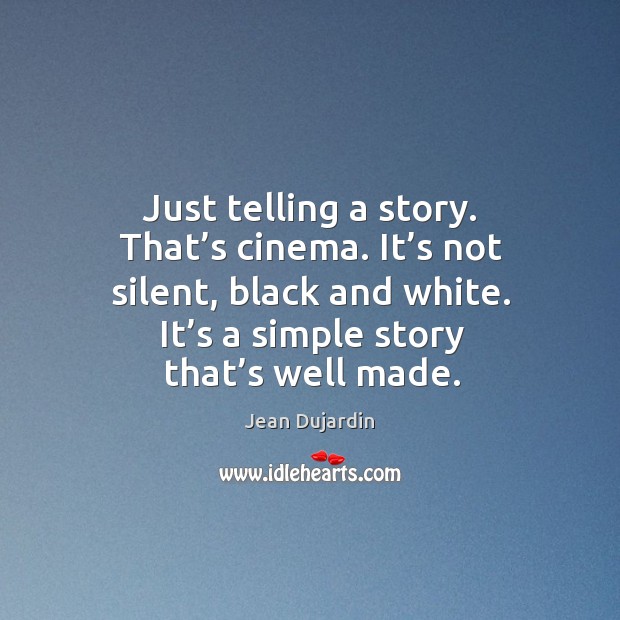Just telling a story. That’s cinema. It’s not silent, black and white. It’s a simple story that’s well made. Image