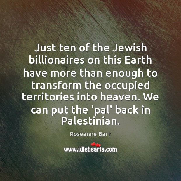 Just ten of the Jewish billionaires on this Earth have more than Roseanne Barr Picture Quote