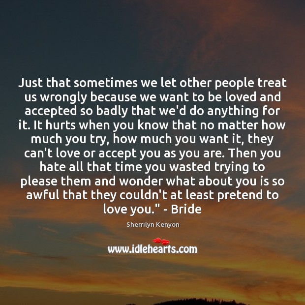 Just that sometimes we let other people treat us wrongly because we To Be Loved Quotes Image