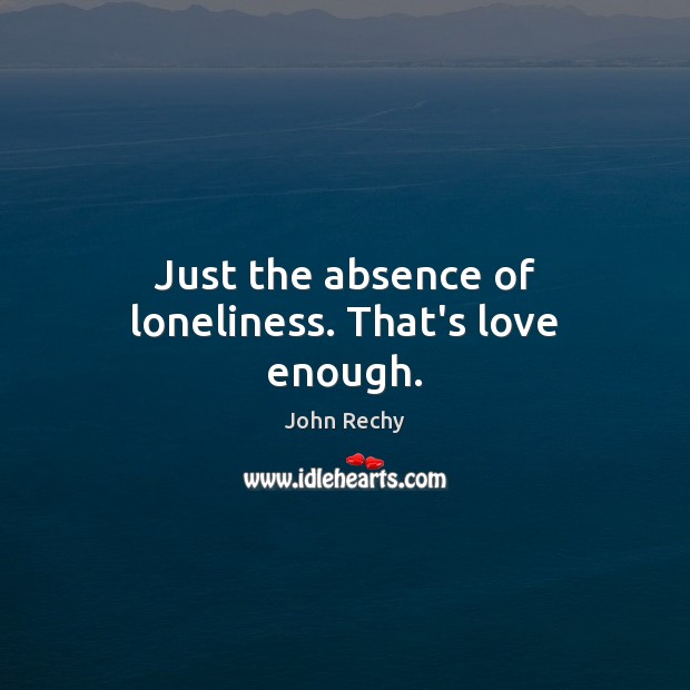 Just the absence of loneliness. That’s love enough. Image