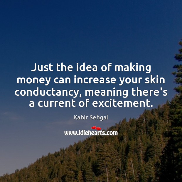 Just the idea of making money can increase your skin conductancy, meaning Kabir Sehgal Picture Quote