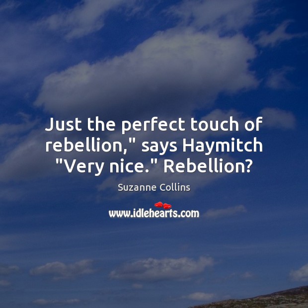 Just the perfect touch of rebellion,” says Haymitch “Very nice.” Rebellion? Suzanne Collins Picture Quote