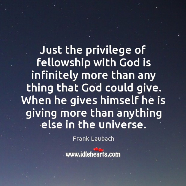 Just the privilege of fellowship with God is infinitely more than any Frank Laubach Picture Quote