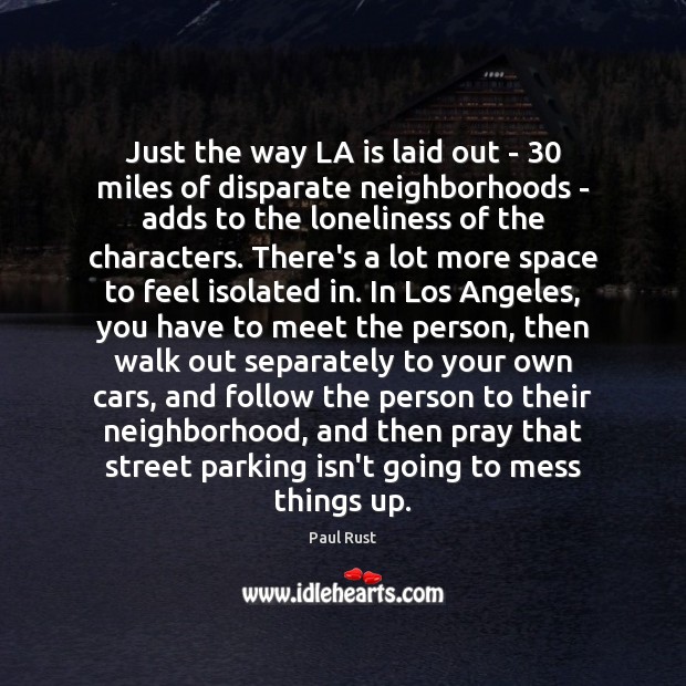 Just the way LA is laid out – 30 miles of disparate neighborhoods Paul Rust Picture Quote