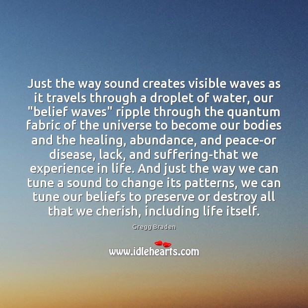 Just the way sound creates visible waves as it travels through a Gregg Braden Picture Quote