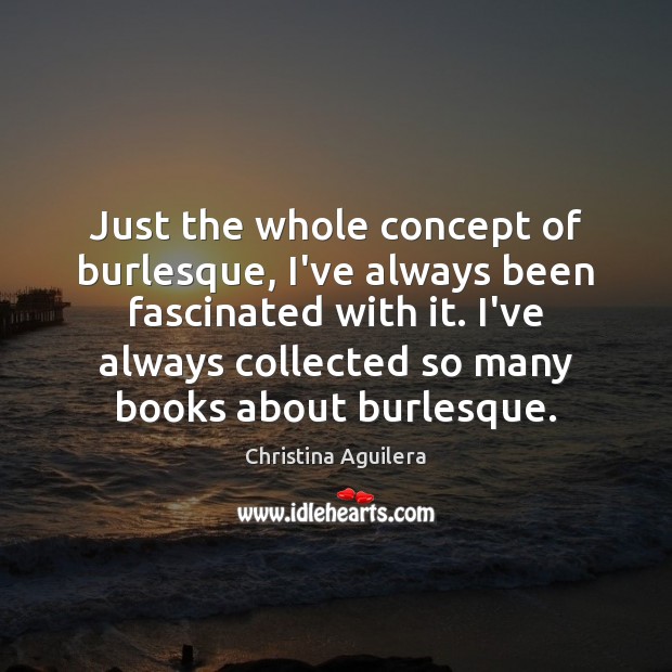 Just the whole concept of burlesque, I’ve always been fascinated with it. Christina Aguilera Picture Quote