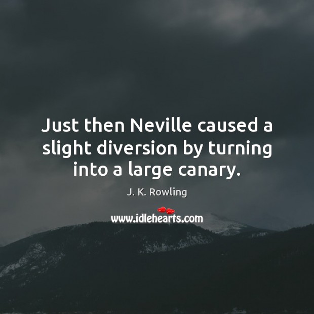 Just then Neville caused a slight diversion by turning into a large canary. J. K. Rowling Picture Quote
