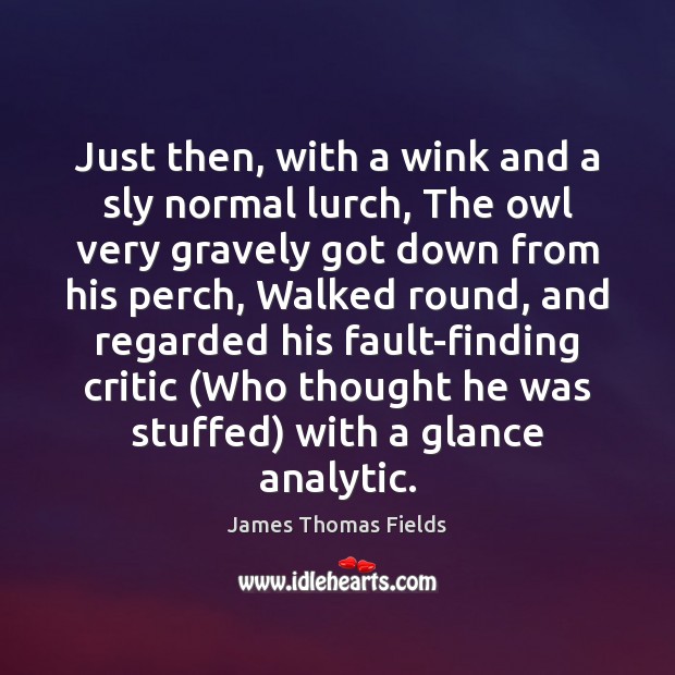 Just then, with a wink and a sly normal lurch, The owl James Thomas Fields Picture Quote