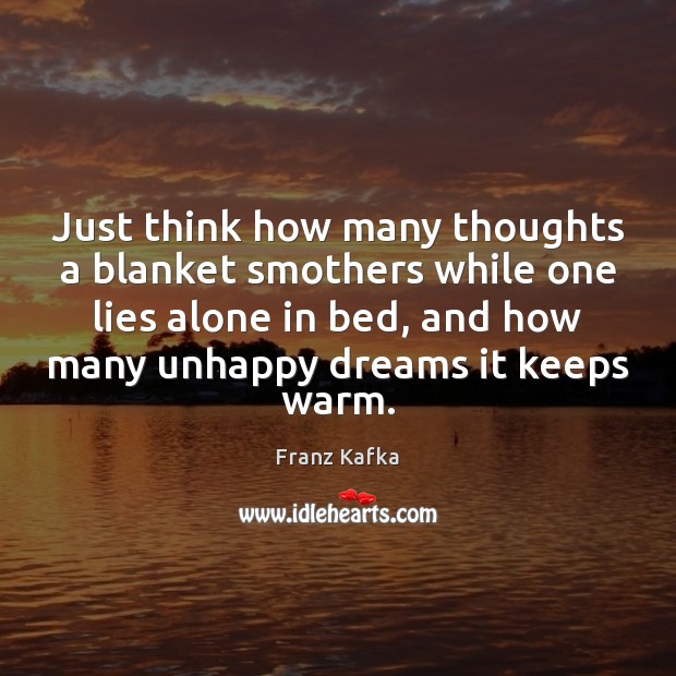 Just think how many thoughts a blanket smothers while one lies alone Franz Kafka Picture Quote
