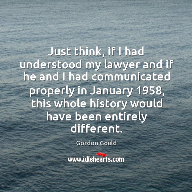 Just think, if I had understood my lawyer and if he and I had communicated properly in Gordon Gould Picture Quote