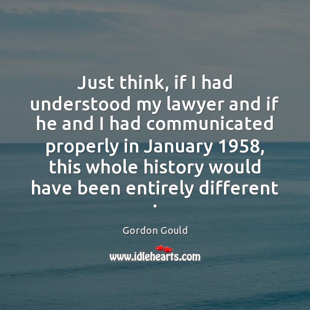 Just think, if I had understood my lawyer and if he and Gordon Gould Picture Quote