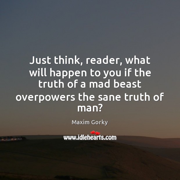 Just think, reader, what will happen to you if the truth of Maxim Gorky Picture Quote