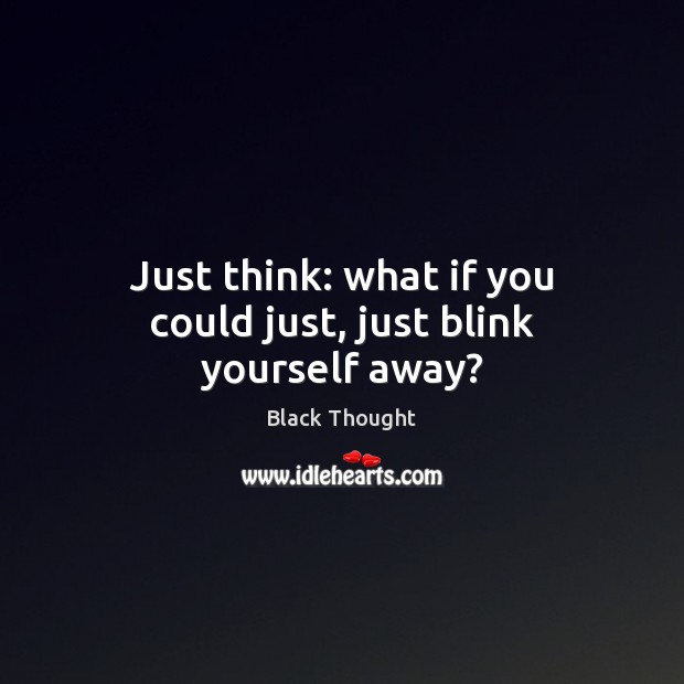 Just think: what if you could just, just blink yourself away? Image