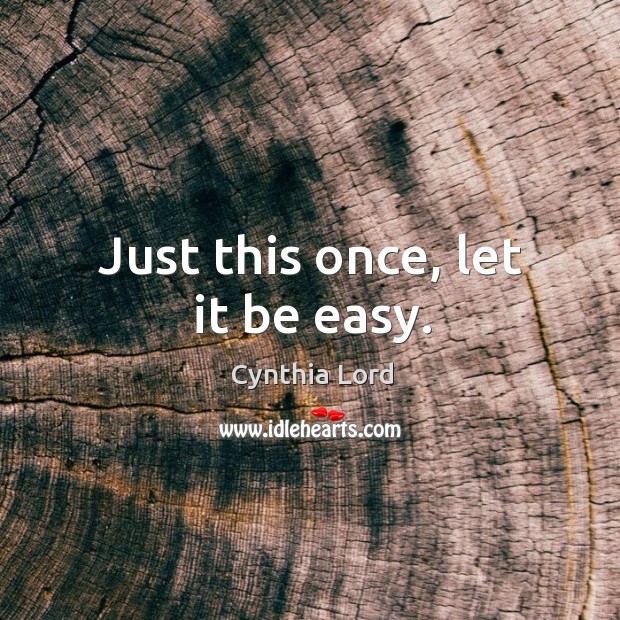 Just this once, let it be easy. Cynthia Lord Picture Quote