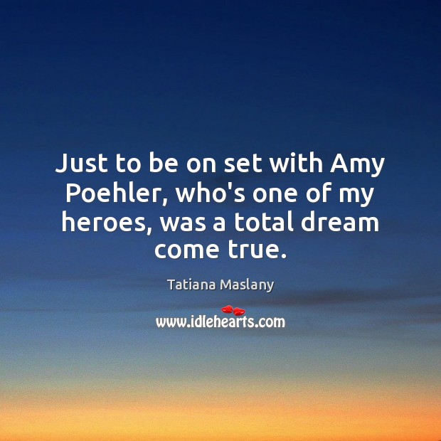 Just to be on set with Amy Poehler, who’s one of my heroes, was a total dream come true. Tatiana Maslany Picture Quote