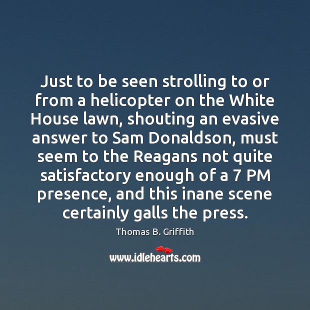 Just to be seen strolling to or from a helicopter on the Thomas B. Griffith Picture Quote