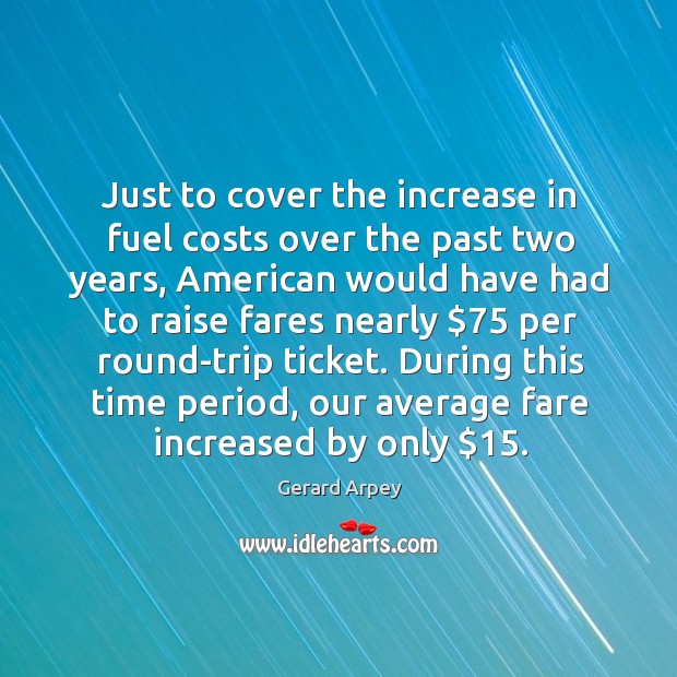 Just to cover the increase in fuel costs over the past two years, american would have had to raise Image