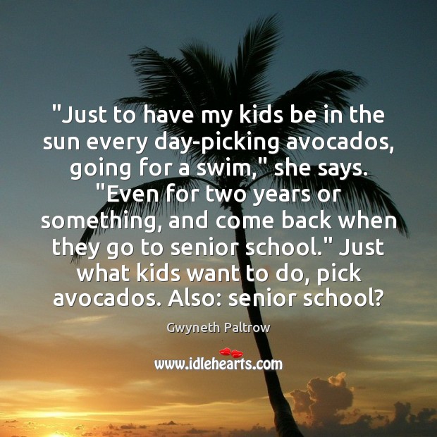 “Just to have my kids be in the sun every day-picking avocados, Gwyneth Paltrow Picture Quote