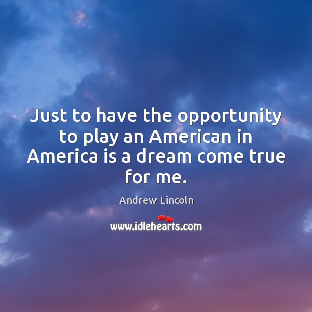 Just to have the opportunity to play an American in America is a dream come true for me. Image