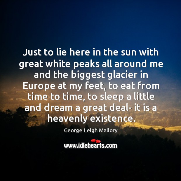 Just to lie here in the sun with great white peaks all George Leigh Mallory Picture Quote