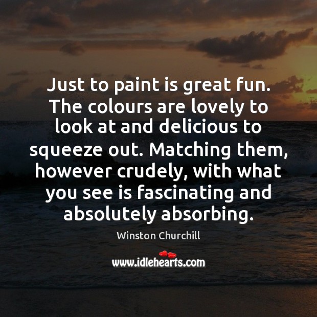 Just to paint is great fun. The colours are lovely to look Winston Churchill Picture Quote