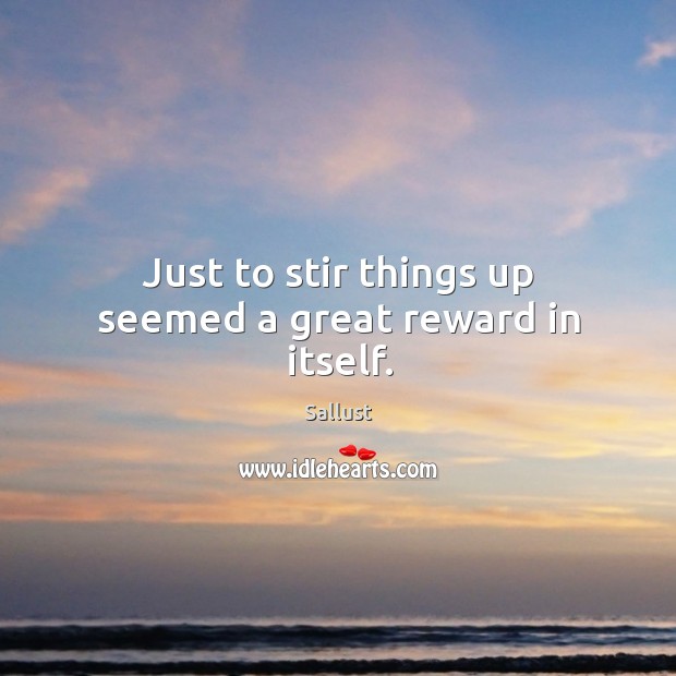 Just to stir things up seemed a great reward in itself. Sallust Picture Quote