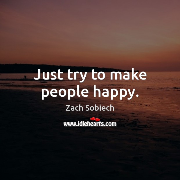 Just try to make people happy. Zach Sobiech Picture Quote
