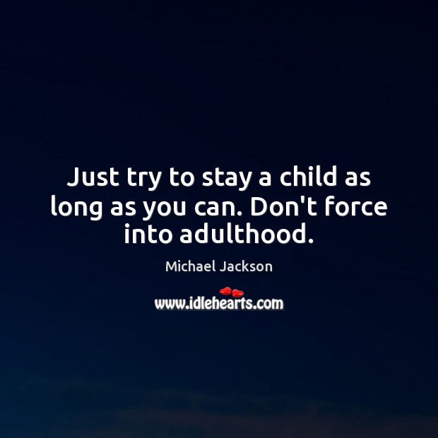 Just try to stay a child as long as you can. Don’t force into adulthood. Michael Jackson Picture Quote