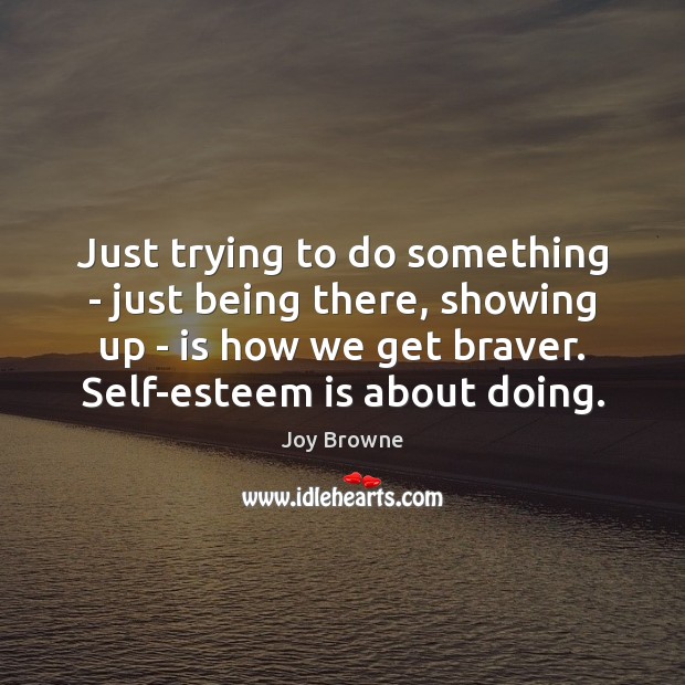 Just trying to do something – just being there, showing up – Joy Browne Picture Quote