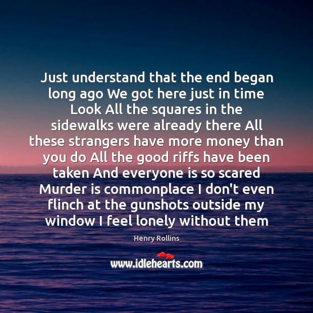Just understand that the end began long ago We got here just Henry Rollins Picture Quote