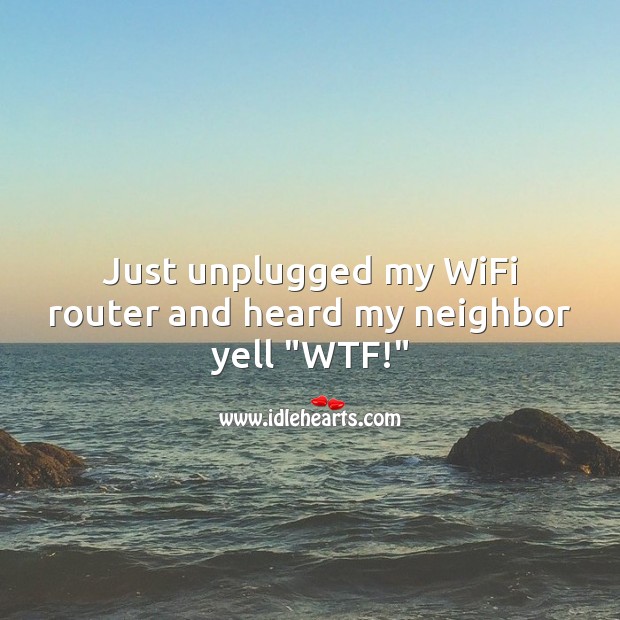Just unplugged my WiFi router and heard my neighbor yell “WTF!” Funny Messages Image