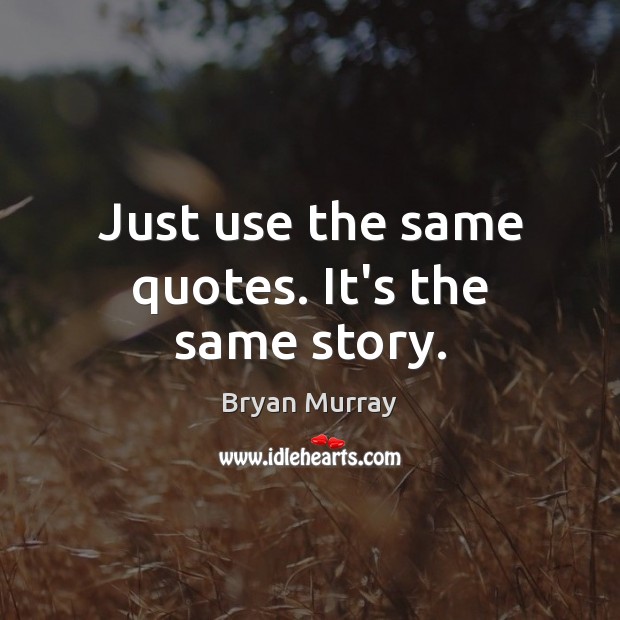 Just use the same quotes. It’s the same story. Bryan Murray Picture Quote