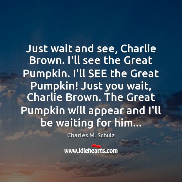Just wait and see, Charlie Brown. I’ll see the Great Pumpkin. I’ll Charles M. Schulz Picture Quote