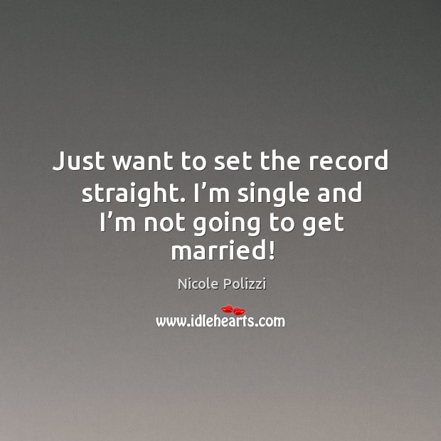 Just want to set the record straight. I’m single and I’m not going to get married! Nicole Polizzi Picture Quote