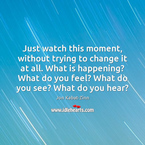 Just watch this moment, without trying to change it at all. What Jon Kabat-Zinn Picture Quote