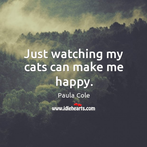 Just watching my cats can make me happy. Paula Cole Picture Quote