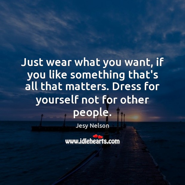 Just wear what you want, if you like something that’s all that Image