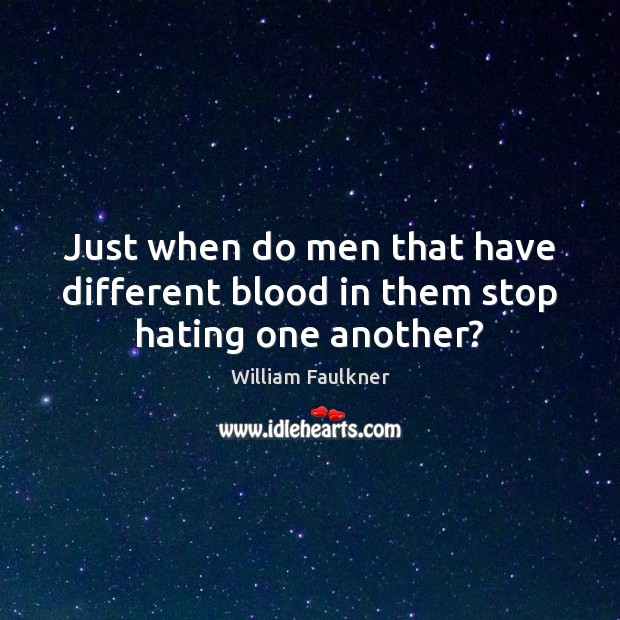 Just when do men that have different blood in them stop hating one another? William Faulkner Picture Quote