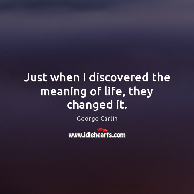 Just when I discovered the meaning of life, they changed it. George Carlin Picture Quote