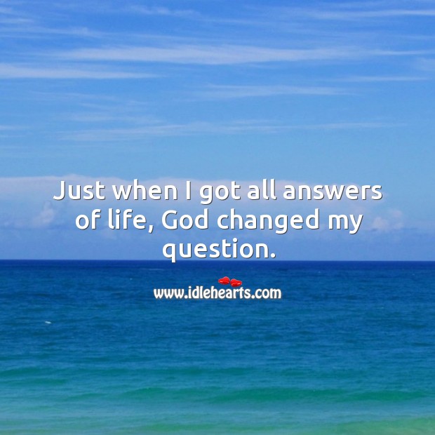 Just when I got all answers of life, God changed my question. Picture Quotes Image