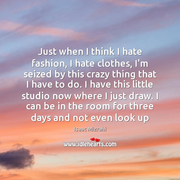 Just when I think I hate fashion, I hate clothes, I’m seized Isaac Mizrahi Picture Quote