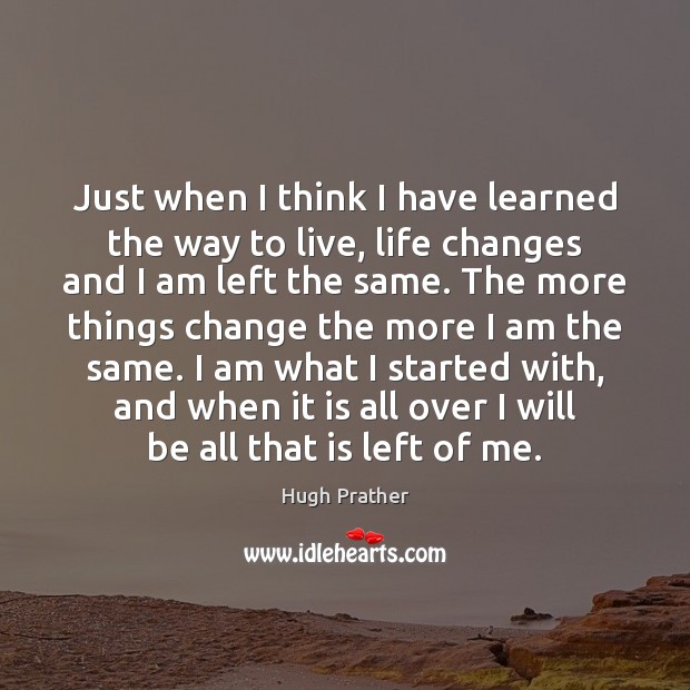 Just when I think I have learned the way to live, life Hugh Prather Picture Quote