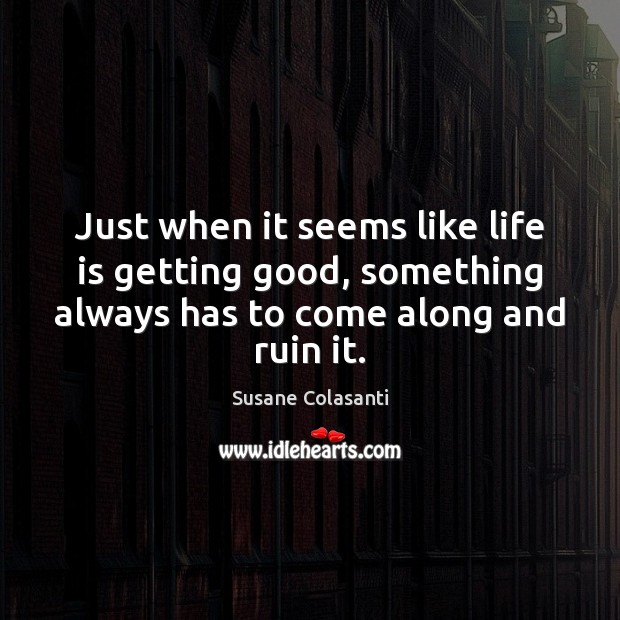Just when it seems like life is getting good, something always has Susane Colasanti Picture Quote